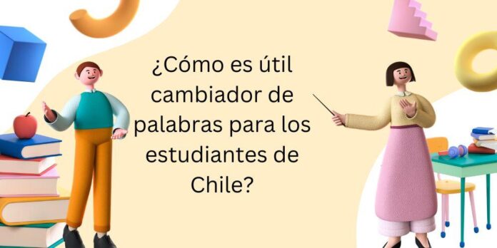 Cómo es útil cambiador de palabras para los estudiantes de Chile ¿Cómo es útil cambiador de palabras para los estudiantes de Chile?