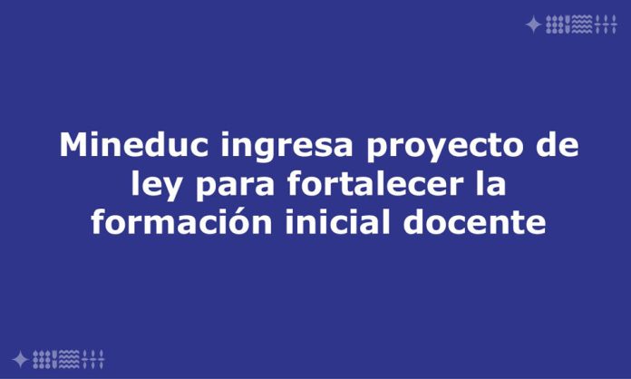 Mineduc ingresa proyecto de ley para fortalecer la formación inicial docente Mineduc ingresa proyecto de ley para fortalecer la formación inicial docente