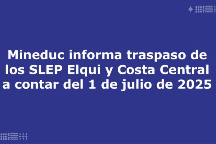 Mineduc informa traspaso de los SLEP Elqui y Costa Central a contar del 1 de julio de 2025 Mineduc informa traspaso de los SLEP Elqui y Costa Central a contar del 1 de julio de 2025